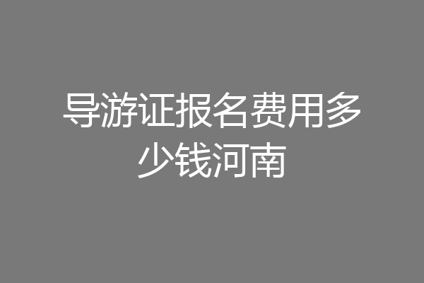 导游证报名费用多少钱河南