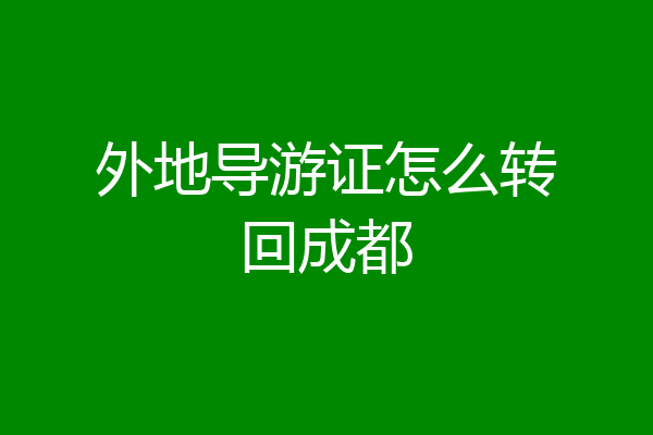 外地导游证怎么转回成都