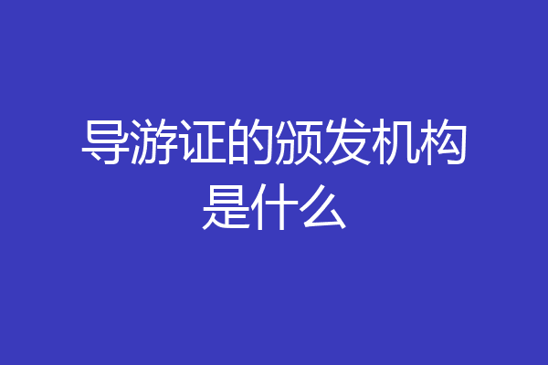 导游证的颁发机构是什么