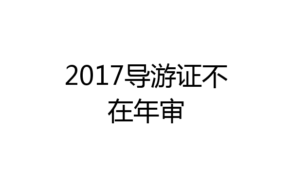 2017导游证不在年审