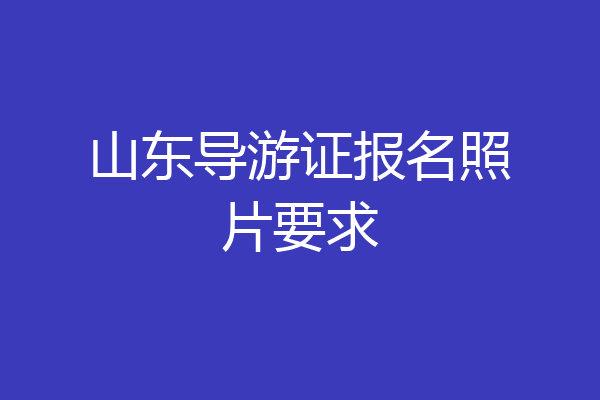 山东导游证报名照片要求