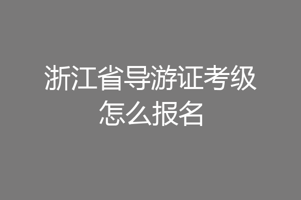 浙江省导游证考级怎么报名