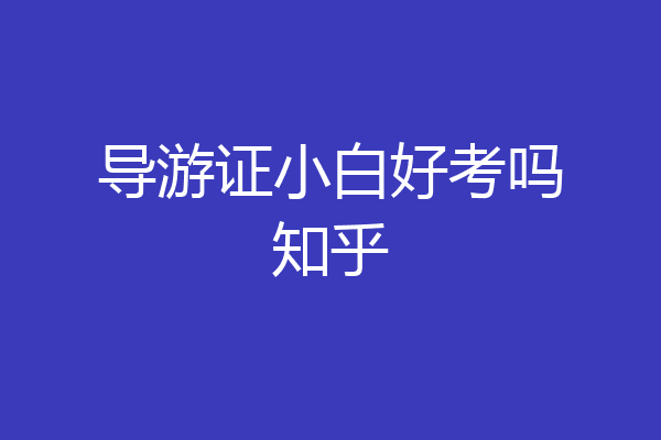导游证小白好考吗知乎
