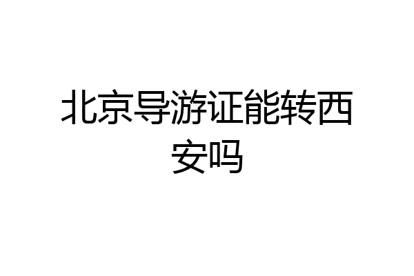北京导游证能转西安吗