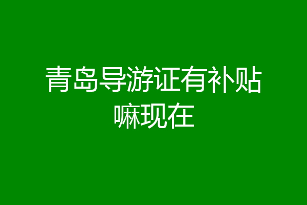 青岛导游证有补贴嘛现在