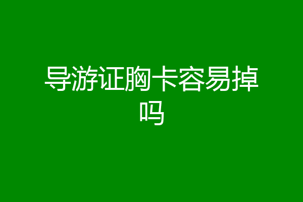 导游证胸卡容易掉吗