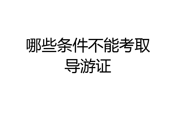 哪些条件不能考取导游证