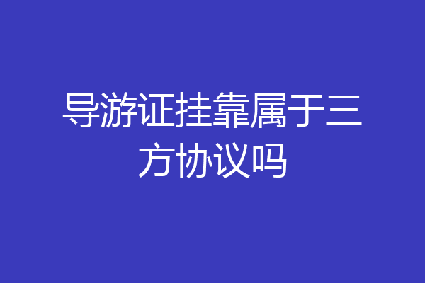 导游证挂靠属于三方协议吗