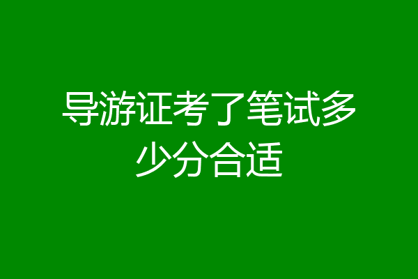 导游证考了笔试多少分合适