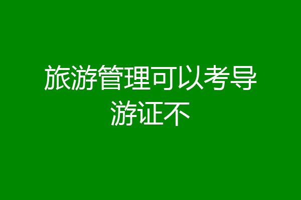 旅游管理可以考导游证不