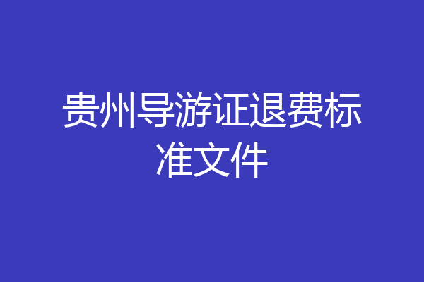 贵州导游证退费标准文件