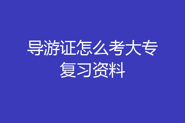 导游证怎么考大专复习资料