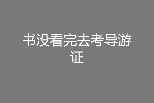 书没看完去考导游证
