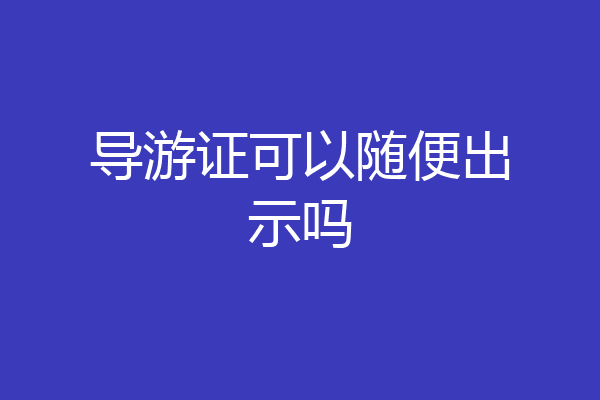 导游证可以随便出示吗