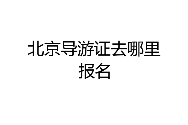 北京导游证去哪里报名