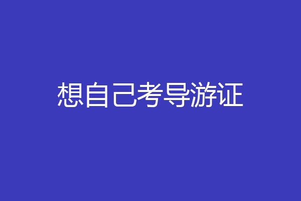 想自己考导游证