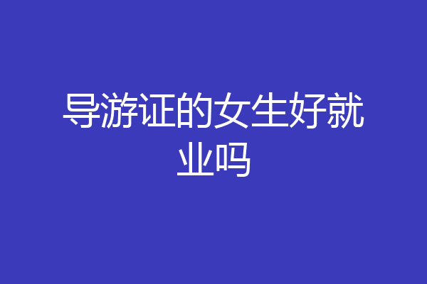 导游证的女生好就业吗