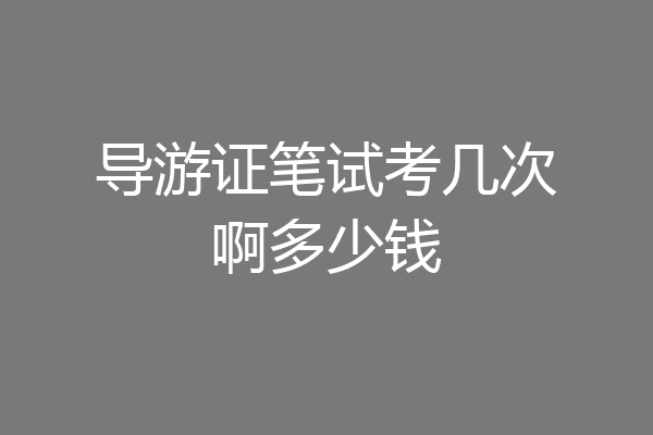 导游证笔试考几次啊多少钱