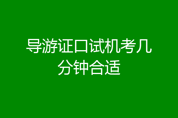 导游证口试机考几分钟合适