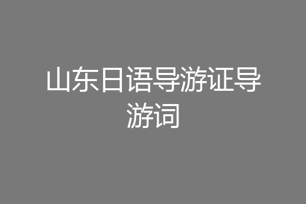 山东日语导游证导游词