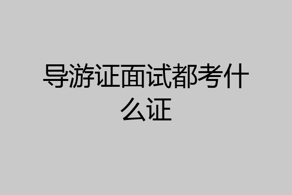 导游证面试都考什么证