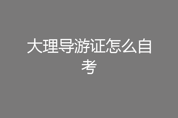 大理导游证怎么自考