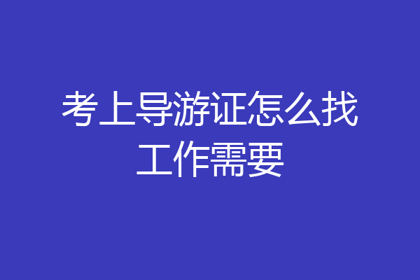 考上导游证怎么找工作需要