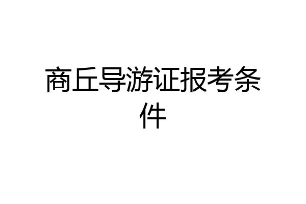 商丘导游证报考条件