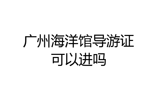广州海洋馆导游证可以进吗
