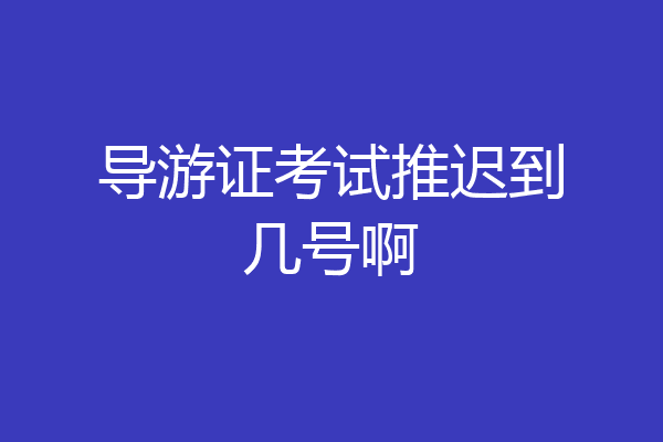导游证考试推迟到几号啊