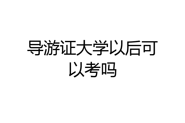导游证大学以后可以考吗