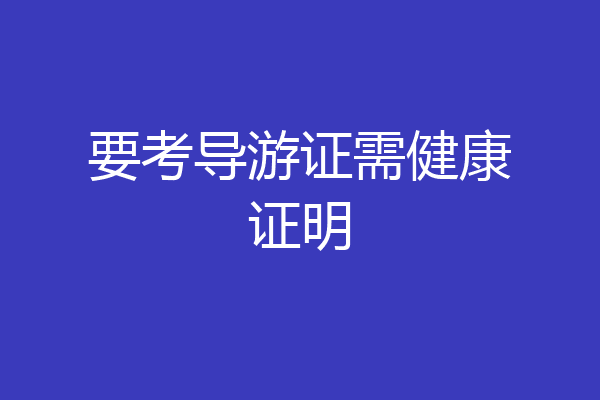 要考导游证需健康证明