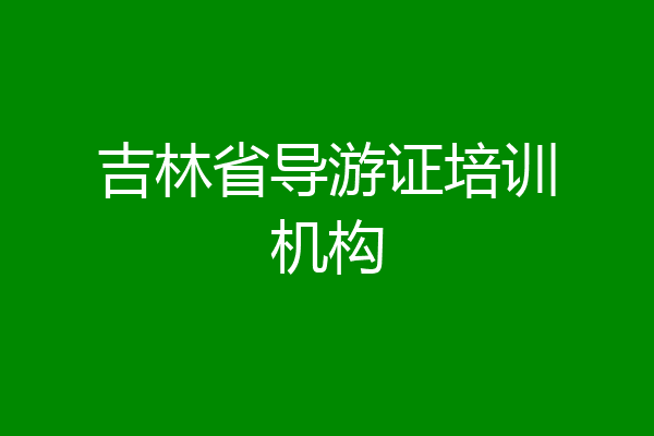 吉林省导游证培训机构