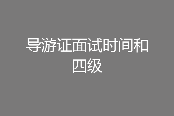 导游证面试时间和四级