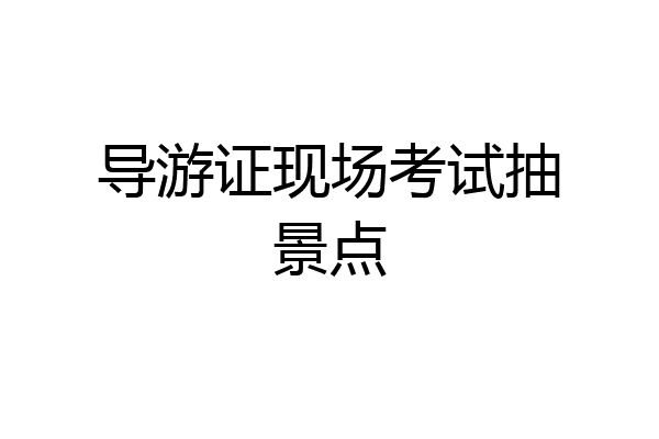 导游证现场考试抽景点