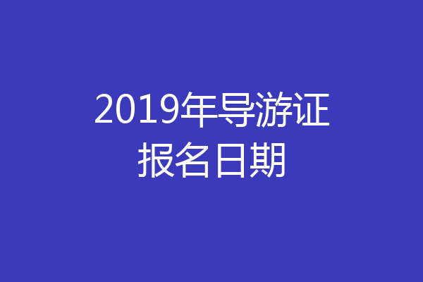 2019年导游证报名日期