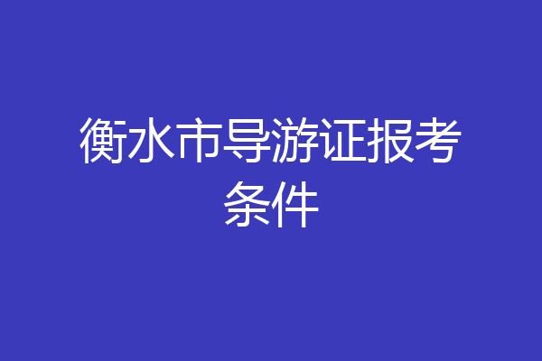 衡水市导游证报考条件