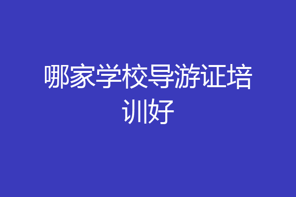 哪家学校导游证培训好
