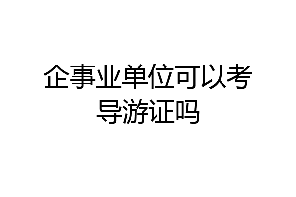 企事业单位可以考导游证吗