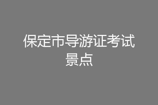 保定市导游证考试景点