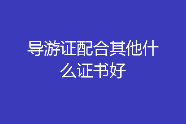 导游证配合其他什么证书好