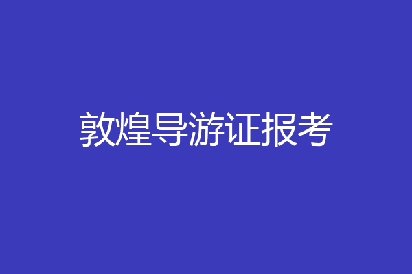敦煌导游证报考