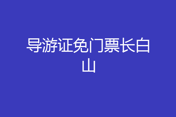 导游证免门票长白山