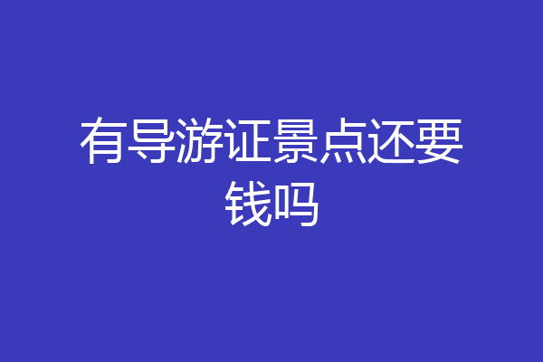 有导游证景点还要钱吗