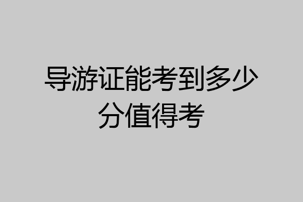 导游证能考到多少分值得考