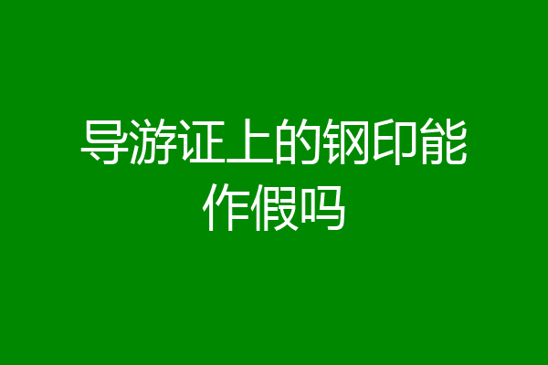 导游证上的钢印能作假吗