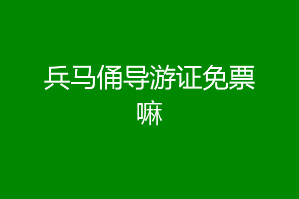 兵马俑导游证免票嘛