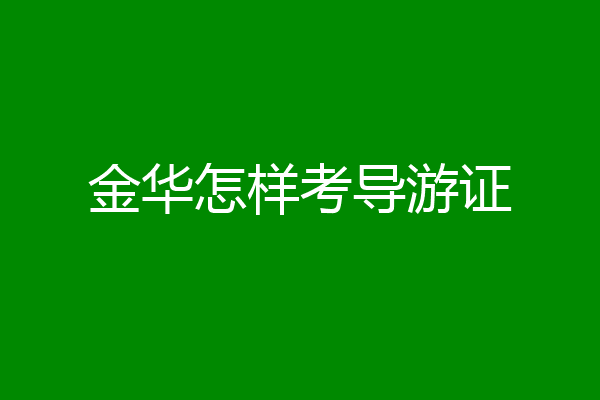 金华怎样考导游证