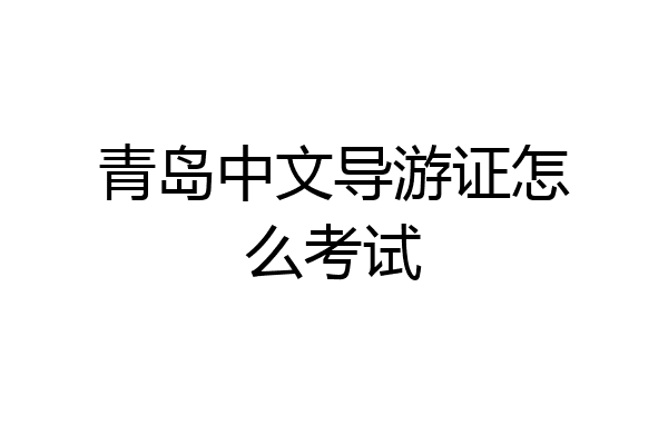 青岛中文导游证怎么考试