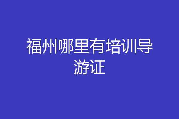 福州哪里有培训导游证